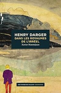 Xavier Maumejean - Henry Darger : Dans les royaumes de l'Irréel