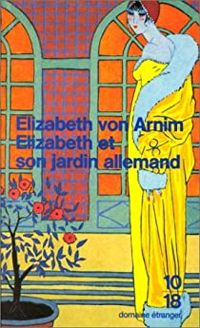 Elizabeth Von Arnim - Elizabeth et son jardin allemand