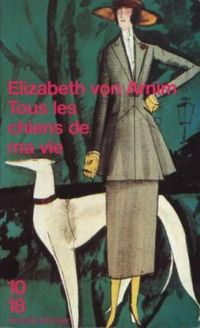 Elizabeth Von Arnim - TOUS LES CHIENS DE MA VIE