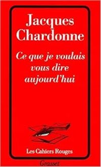 Couverture du livre Ce que je voulais vous dire aujourd'hui - Jacques Chardonne