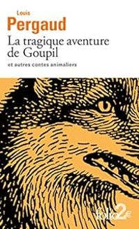 Louis Pergaud - La tragique aventure de Goupil et autres contes animaliers