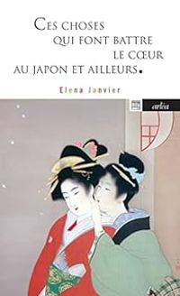 Elena Janvier - Ces choses qui font battre le coeur au Japon et ailleurs