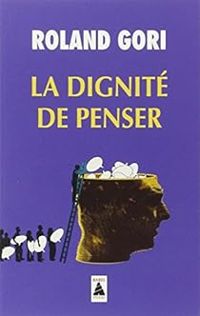Roland Gori - La Dignité de penser