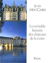 Couverture du livre La véritable histoire des châteaux de la Loire - Jean Des Cars