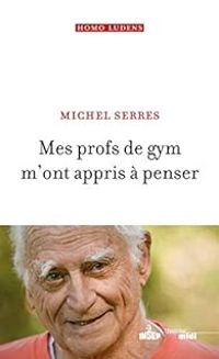 Couverture du livre Mes profs de gym m'ont appris à penser - Michel Serres