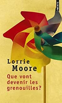 Lorrie Moore - Que vont devenir les grenouilles ?