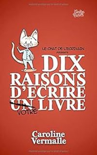 Couverture du livre Dix raisons d'écrire votre livre - Caroline Vermalle - Le Chat De Lcrivain