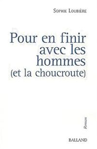 Sophie Loubiere - Pour en finir avec les hommes (et la choucroute)