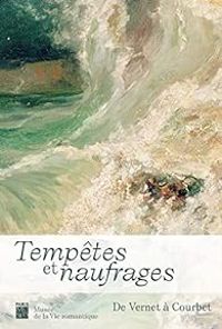 Dominique De Font Reaulx - Clement Mao Takacs - Tempêtes et naufrages : De Vernet à Courbet