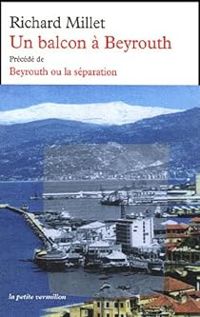 Richard Millet - Un balcon à Beyrouth précédé de Beyrouth ou la séparation