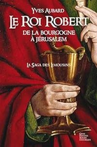 Couverture du livre Le Roi Robert, de la Bourgogne à Jérusalem - Yves Aubard