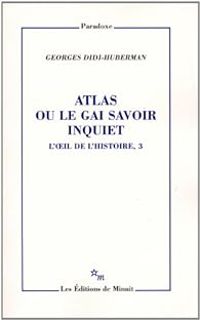 Georges Didi Huberman - Atlas ou le gai savoir inquiet 