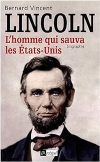 Bernard Vincent - Lincoln. L'homme qui sauva les États-Unis