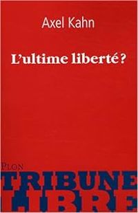 Axel Kahn - L'ultime liberté ?