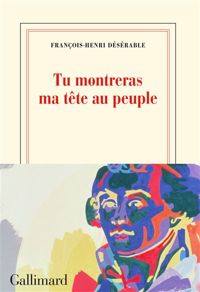 François-henri Désérable - Tu montreras ma tête au peuple