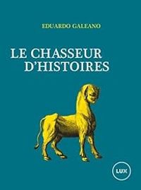 Eduardo Galeano - Le Chasseur d'histoires