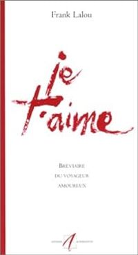 Couverture du livre Je t'aime : Bréviaire du voyageur amoureux - Frank Lalou