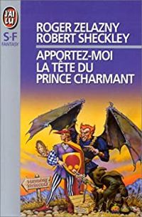 Couverture du livre Apportez-moi la tête du prince charmant - Roger Zelazny - Robert Sheckley