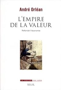 Andre Orlean - L'empire de la valeur : Refonder l'économie