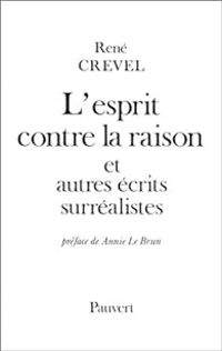 Rene Crevel - L'esprit contre la raison et autres écrits surréalistes