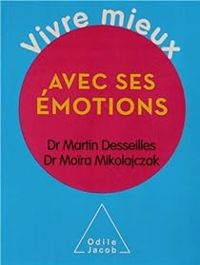 Martin Desseilles - Moira Mikolajczak - Vivre mieux avec ses émotions