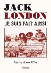 Couverture du livre Je suis fait ainsi : Lettres à ses filles - Jack London