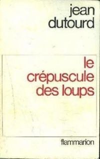 Jean Dutourd - Le crépuscule des loups