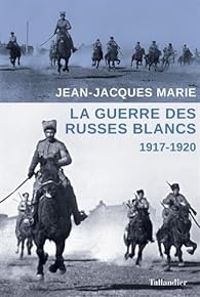 Jean Jacques Marie - La guerre des Russes blancs : 1917-1920