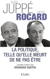 Couverture du livre La politique telle qu'elle meurt de ne pas être - Michel Rocard - Alain Juppe - Bernard Guetta