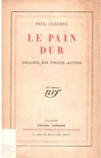 Paul Claudel - Le Pain Dur : Drame En Trois Actes