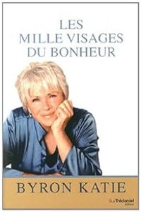 Byron Katie - Stephen Mitchell - Les mille visages du bonheur