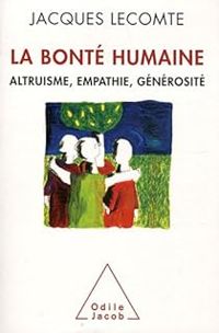 Jacques Lecomte - La bonté humaine : Altruisme, empathie, générosité