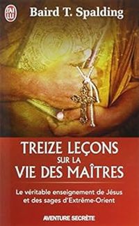 Baird Thomas Spalding - Treize leçons sur la vie des maîtres