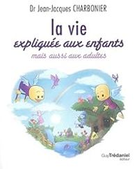 Jean Jacques Charbonier - La vie expliquée aux enfants mais aussi aux adultes