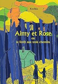 Couverture du livre Aimy et Rose ou La forêt des trois chemins - Kochka 