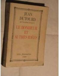 Jean Dutourd - Le Bonheur et autres idées