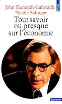 John Kenneth Galbraith - Nicole Salinger - Tout savoir, ou presque, sur l'économie