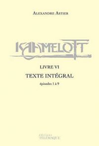 Alexandre Astier - Kaamelott - Livre VI : Texte intégral