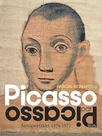 Pascal Bonafoux - Picasso par Picasso : Autoportraits 1894-1972