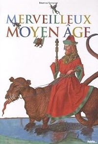 Couverture du livre Merveilleux Moyen Age - Beatrice Fontanel