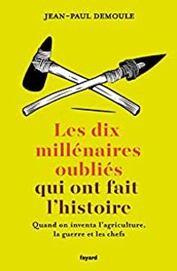 Jean Paul Demoule - Les dix millénaires oubliés qui ont fait l'Histoire