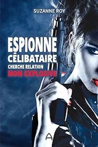 Suzanne Roy - Espionne célibataire cherche relation non explosive