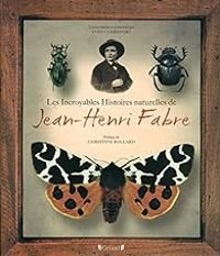 Jean Henri Fabre - Les Incroyables Histoires naturelles de Jean