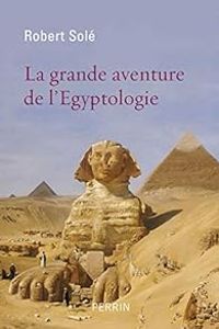 Robert Sole - La grande aventure de l'Egyptologie