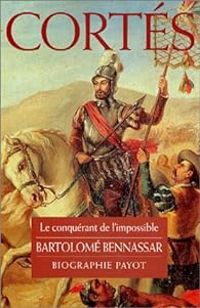 Bartolome Bennassar - Cortés. Le conquérant de l'impossible