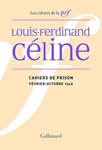 Louis Ferdinand Celine - Cahiers de prison : Février-Octobre 1946