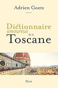 Adrien Goetz - Dictionnaire amoureux de la Toscane