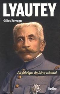 Couverture du livre Lyautey - La fabrique du héros colonial - Gilles Ferragu