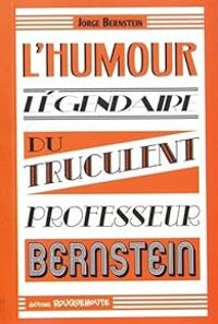 Couverture du livre L'humour légendaire du truculent Professeur Bernstein - Jorge Bernstein