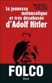 Michel Folco - La jeunesse mélancolique et très désabusée d'Adolf Hitler